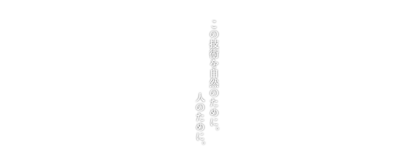 この技術を自然のために。人のために。